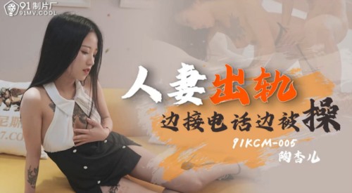 54419-果冻传媒91制片厂新作KCM-05《人卝妻出轨》边接电话边被卝操 果冻女神陶杏儿 高清.jpg