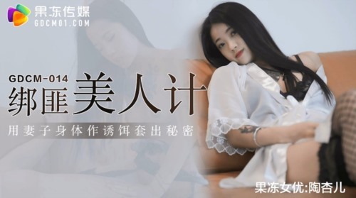 54591-果冻传媒 GDCM-014 绑匪美人计▌陶杏儿▌妻子极致挑逗套出秘密 网丝尤物骚卝穴.jpg