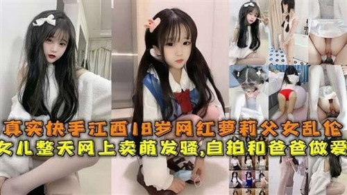 69556-真实快手江西18岁网红萝莉父女乱伦女儿整天网上卖萌发骚自拍和爸爸做爱.jpg