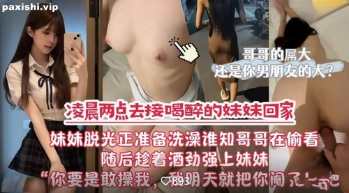 72761-凌晨兩點接喝醉的妹妹回家❤️到家妹妹就脫光洗澡哥哥竟躲起來偷看隨後趁著妹妹.jpg
