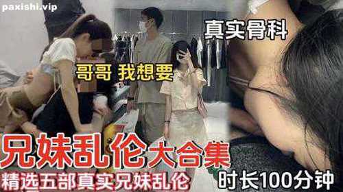 73036-自拍 外流【兄妹乱伦】精选五部真实兄妹乱伦_时长100分钟_真实骨科_哥哥我想要.jpg