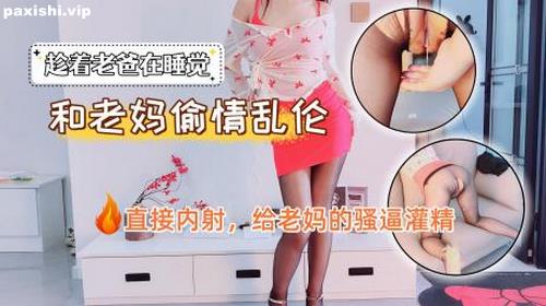 73133-老爸在睡觉，老妈和我偷情乱伦，直接内射，给老妈的骚逼灌精.jpg