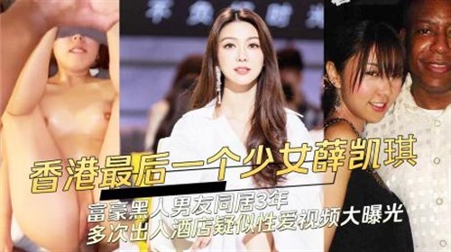73442-黑料 香港最后一个少女薛凯琪与富豪黑人男友同居3年多次出入酒店性爱视频大曝光.jpg