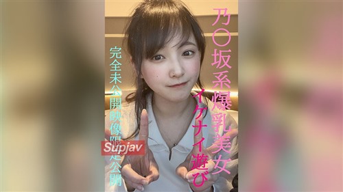 FC2PPV 4852159 乃〇坂系爆乳美女とのイケナイ遊び★超人気めいちゃん完全プライベー.jpg