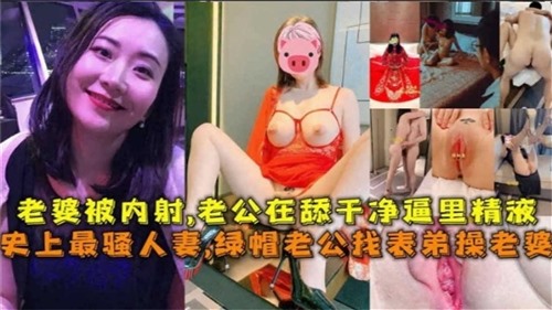 76817-【史上最骚人妻】绿帽老公找表弟操老婆，老婆被内射，老公在舔干净逼里的精液.jpg