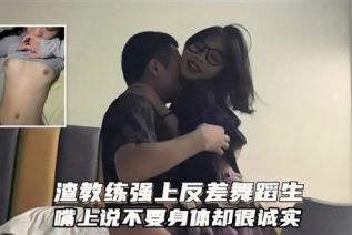 68781-广州健身私教圈泄密！渣男教练强上极品反差舞蹈生嘴上说不要身体很诚