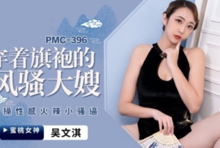 58259-蜜卝桃影像传媒 PMC396 穿著旗袍的风骚大嫂 吴文淇