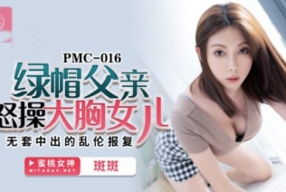 50904-蜜桃传媒PMC016绿帽父亲怒操大胸女儿无套中出乱伦报复-斑斑