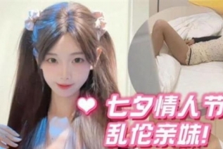 74130-七夕情人節亂倫親妹妹❤️妹妹發燒後自慰給自己降火哥哥掏出雞巴給妹妹“打針”分不清妹妹是發燒還是發騷