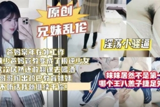 73540-兄妹亂倫劇情❤️親妹缺少爸媽管教翹課去喝酒哥哥掏出雞巴教育妹妹不聽話就繼續幹你