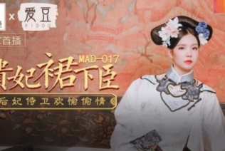 51568-麻豆传媒出品MAD-017贵妃裙下臣后妃侍卫欢愉偷情-文冰冰