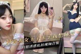 73084-抖音美女玉子玉子我想睡觉自慰诱惑私拍视频合集