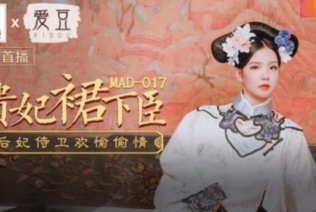 麻豆传媒出品MAD-017贵妃裙下臣后妃侍卫欢愉偷情-文冰冰